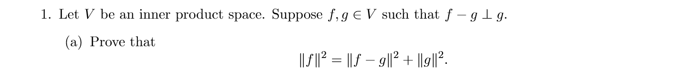 1. Let V be an inner product space. Suppose f,g E V such that f -gg
(a) Prove that
1I2 = |lf- gll2 + |19|12
