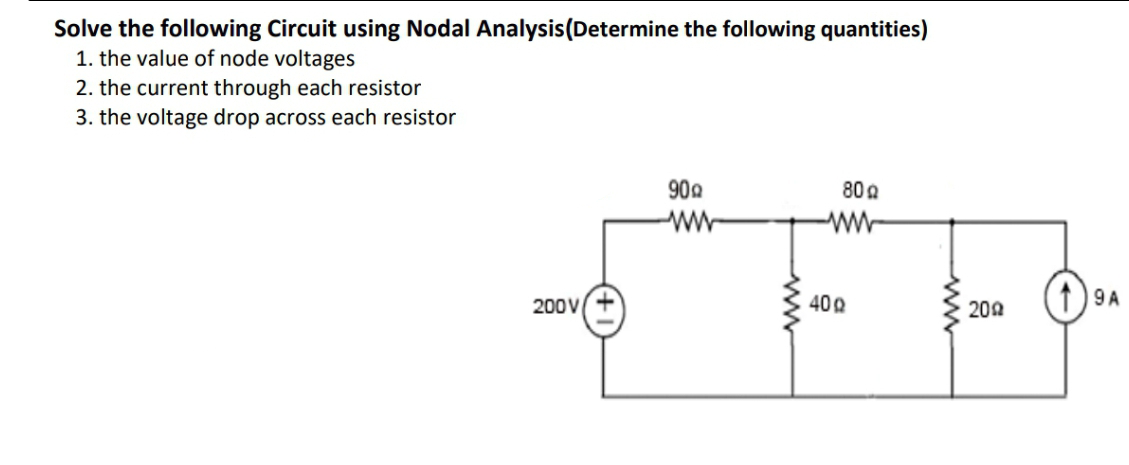 Solve the following Circuit using Nodal Analysis(Determine the following quantities)
1. the value of node voltages
2. the current through each resistor
3. the voltage drop across each resistor
900
80 a
ww
w-
200V
40 0
1)9 A
200
