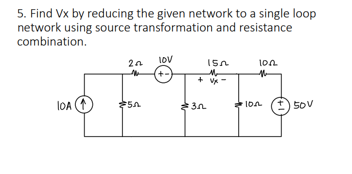 5. Find Vx by reducing the given network to a single loop
network using source transformation and resistance
combination.
lOv
152
(+)
+ Vx -
lOA (1
50V
