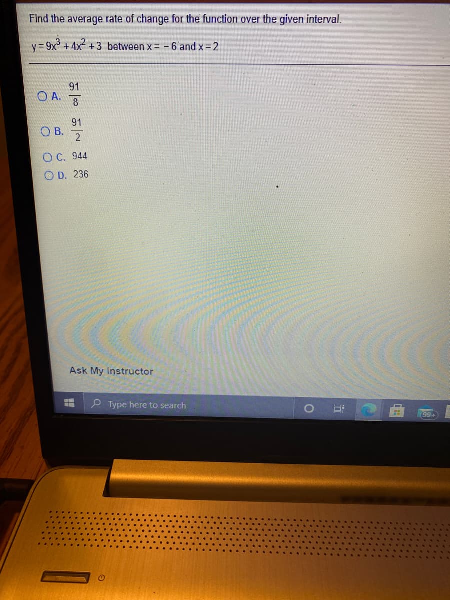 Find the average rate of change for the function over the given interval.
y 9x' +4x +3 between x= -6 and x 2
91
А.
8
91
OB.
O C. 944
O D. 236
Ask My Instructor
P Type here to search
99+
近
