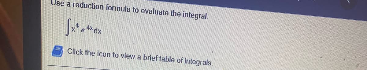 Use a reduction formula to evaluate the integral.
4x dx
Click the icon to view a brief table of integrals.
