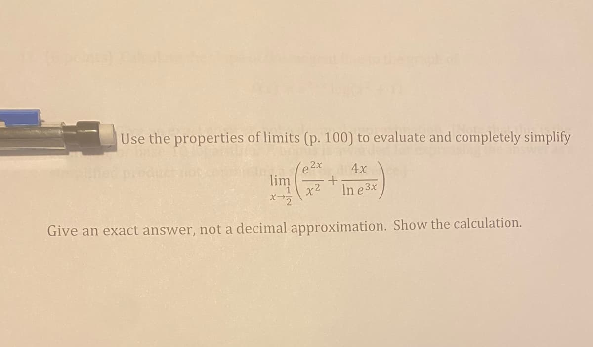 Use the properties of limits (p. 100) to evaluate and completely simplify
e 2x
4x
lim
x2
In e 3x
Give an exact answer, not a decimal approximation. Show the calculation.

