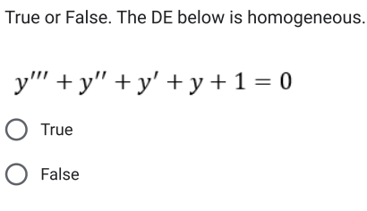 True or False. The DE below is homogeneous.
y""+y" +y' +y + 1 = 0
O True
O False
