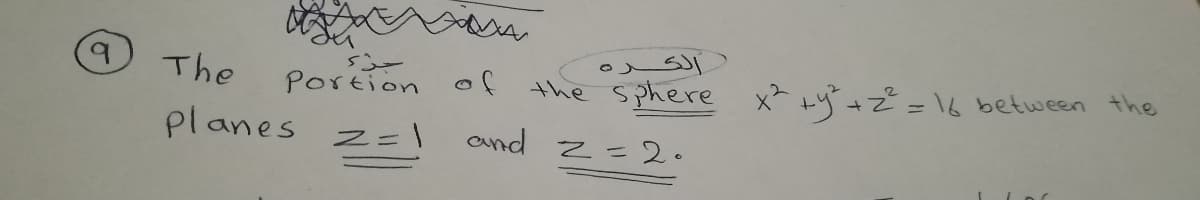 ) الكـره
the Sphere x? +y"+z²= \6
The
Portion oÇ
between the
planes
and
Z=2.
