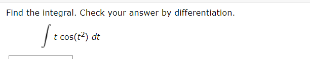 Find the integral. Check your answer by differentiation.
| t cos(t?) dt
