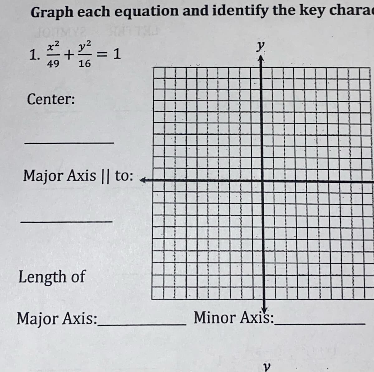 Graph each equation and identify the key charac
1.+ = 1
y
49
Center:
Major Axis || to:
Length of
Major Axis:
Minor Axis:
