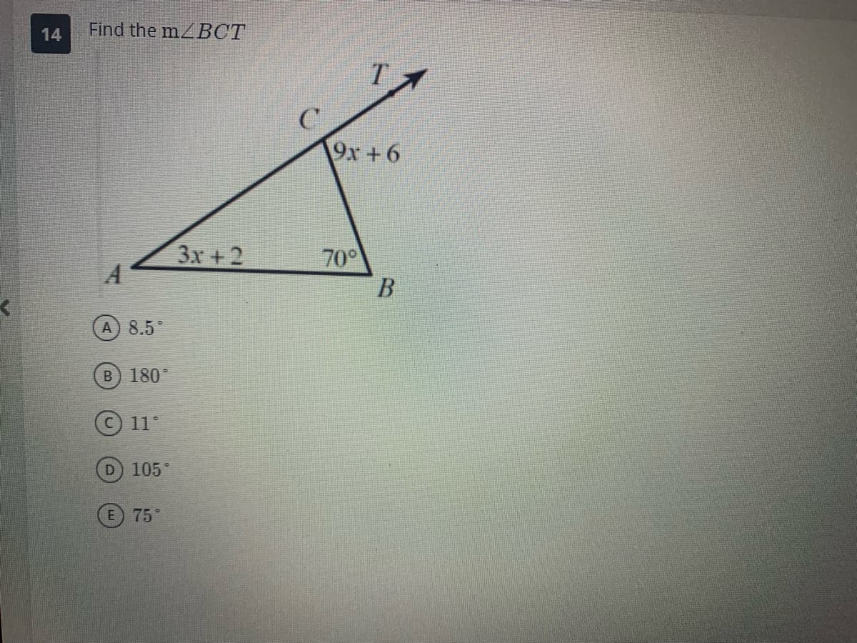 14
Find the m/BCT
A) 8.5°
B) 180°
11°
D) 105
E 75°
3x +2
C
T
9x+6
70°
B