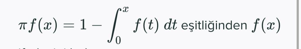 f (x) = 1 – | f (t) dt eşitliğinden f (x)
