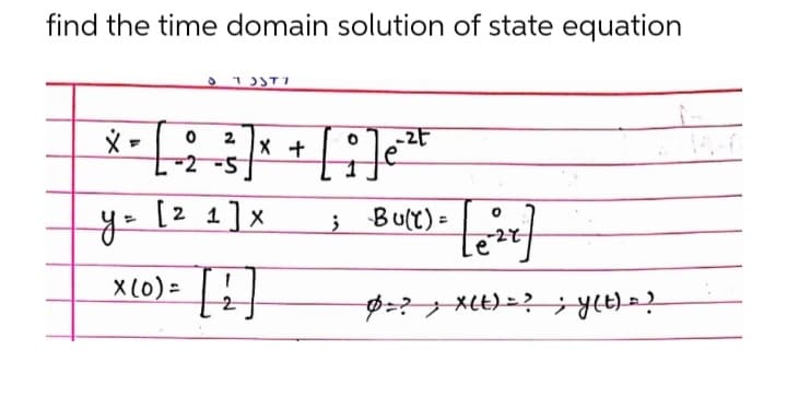 find the time domain solution of state equation
TOST7
0 2
* = [-2₂ - 3] x + [ 9 ] e ²²²
y = [² 1] x
; -Bu(t)=
X (0) =
[!]
[es]
p=?, X(t) = ? ; y(t) = ?