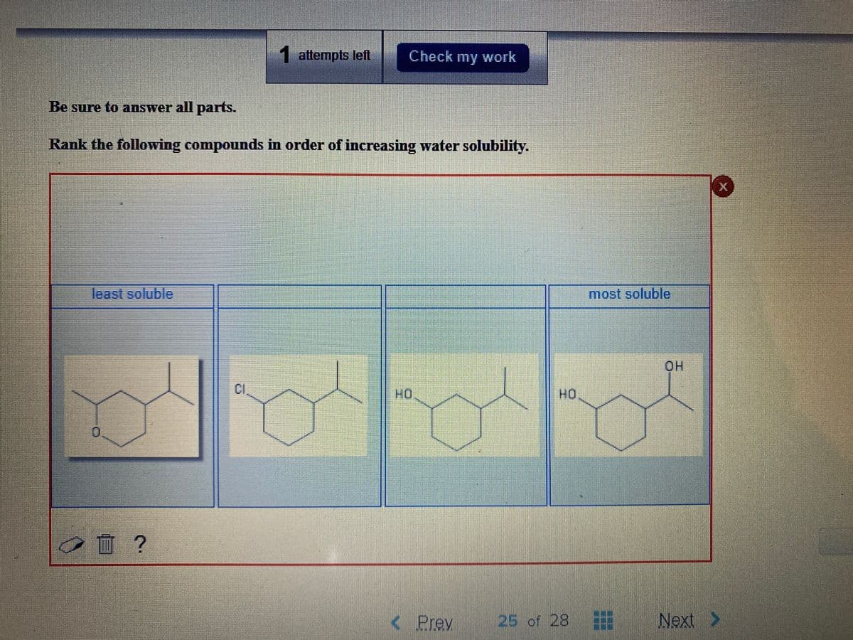 1 attempts left
Check my work
Be sure to answer all parts.
Rank the following compounds in order of increasing water solubility.
least soluble
most soluble
HO.
CI
OO
,血?
< Prev
25 of 28
Next >
