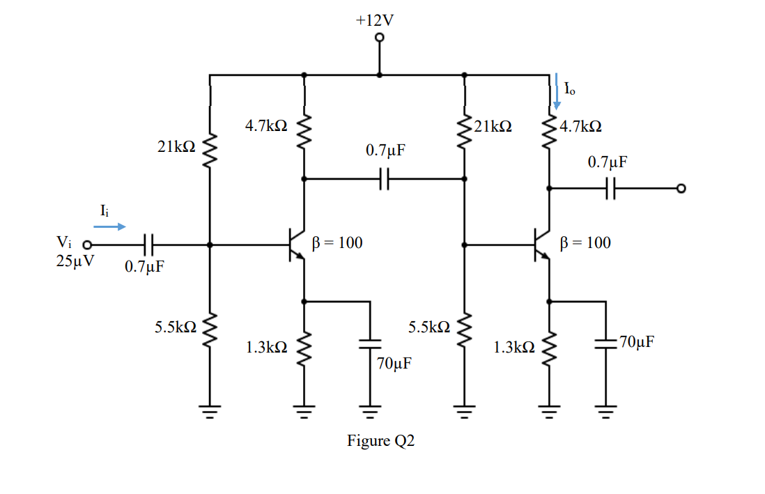 +12V
Io
4.7kN
21 Ω
4.7kN
21 Ω
0.7µF
0.7µF
HE
I
Vi o
25μν
B= 100
B = 100
0.7µF
5.5kQ
5.5k2
1.3kQ
1.3kN
70µF
70µF
Figure Q2
