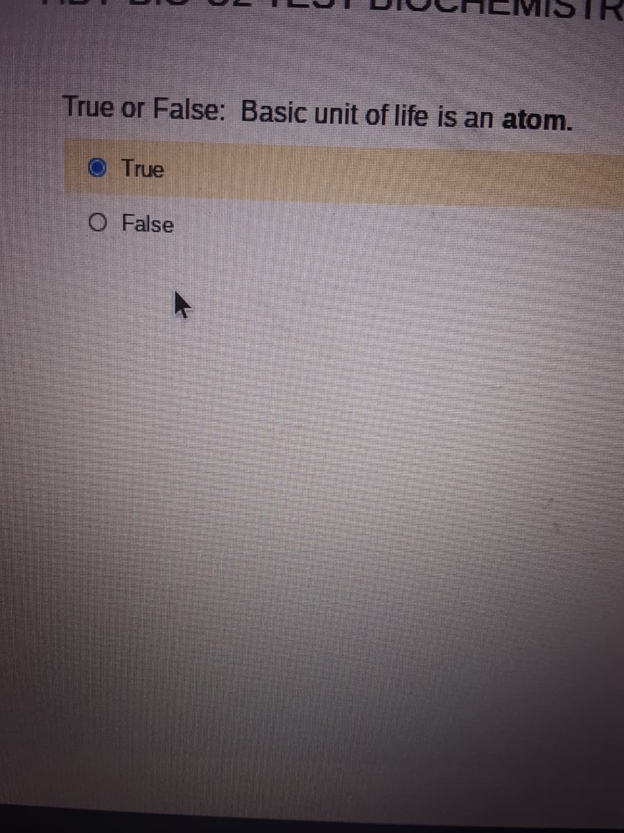 True or False: Basic unit of life is an atom.
True
O False
