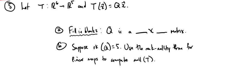 het T:R"~ R° and T lz) = Q Ž.
Fill in blanks: Q is a -X
mutrix.
O Suppose ik Ca)= 5. Uge the mak-anllity tPrae for
af
coupete aull (T).
wops
liñear
