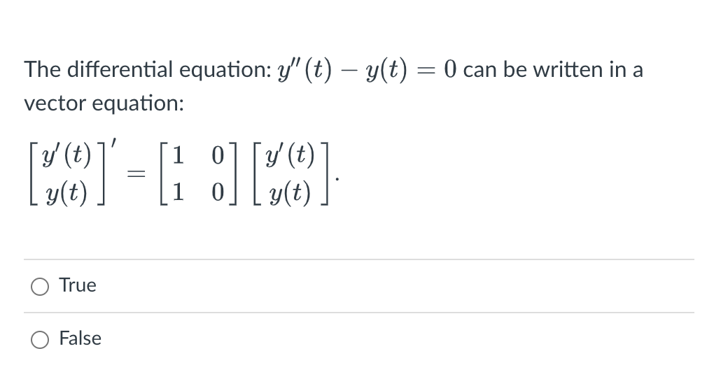 The differential equation: y' (t) − y(t) = 0 can be written in a
vector equation:
¯`y' (t)
1 'y' (t)
[]=[[[0]
y(t)
True
False