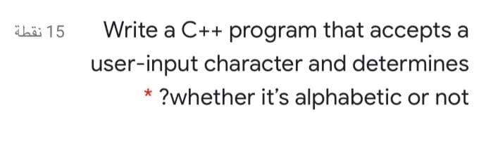 ihä 15
Write a C++ program that accepts
a
user-input character and determines
?whether it's alphabetic or not
