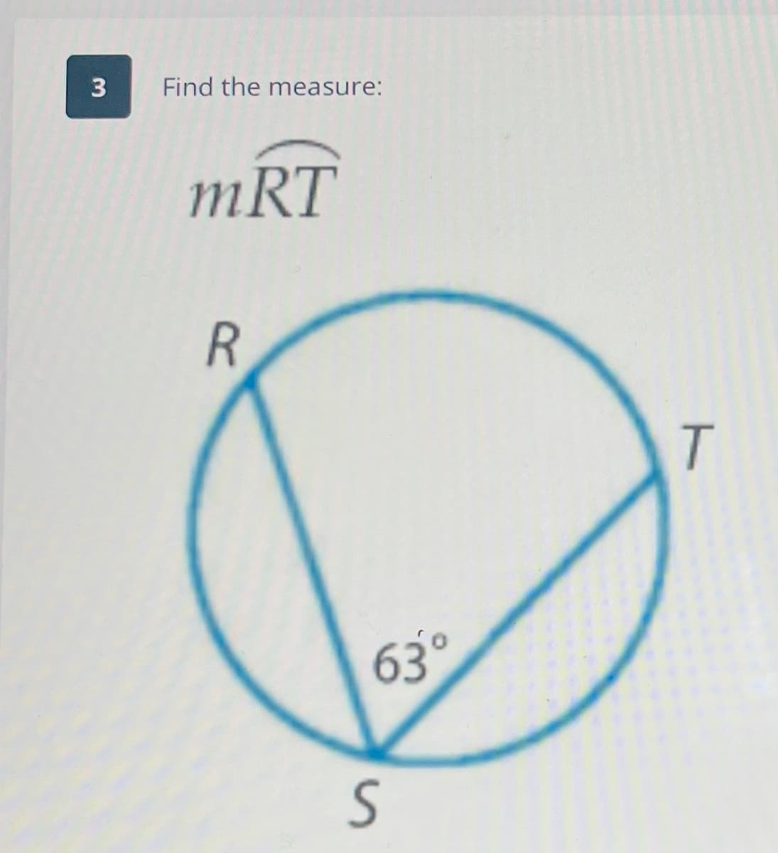 3
Find the measure:
mRT
T.
63°

