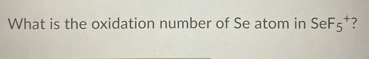 What is the oxidation number of Se atom in SeF5*?
