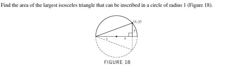 Find the area of the largest isosceles triangle that can be inscribed in a circle of radius 1 (Figure 18).
(x, y)
FIGURE 18

