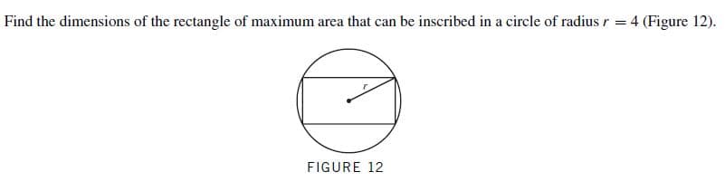 Find the dimensions of the rectangle of maximum area that can be inscribed in a circle of radius r = 4 (Figure 12).
FIGURE 12
