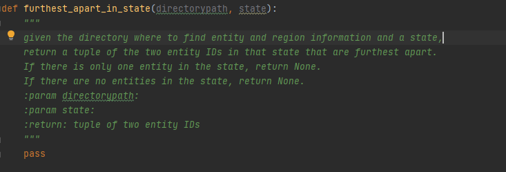 def furthest_apart_in_state(directorypath, state):
given the directory where to find entity and region information and a state||
return a tuple of the two entity IDs in that state that are furthest apart.
If there is only one entity in the state, return None.
If there are no entities in the state, return None.
:param directorypath:
:param state:
:return: tuple of two entity IDs
pass
