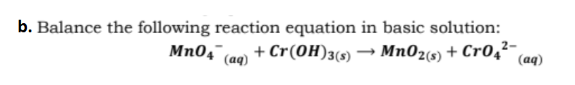 b. Balance the following reaction equation in basic solution:
Mn04 (aq) + Cr(0H)3(s) → Mn02(s) + Cr0,²-
(aq)
