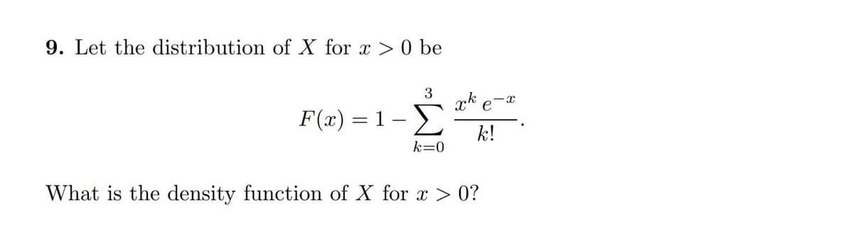 9. Let the distribution of X for x > 0 be
3
F(x) = 1 -
Σ
k!
k=0
What is the density function of X for x > 0?
