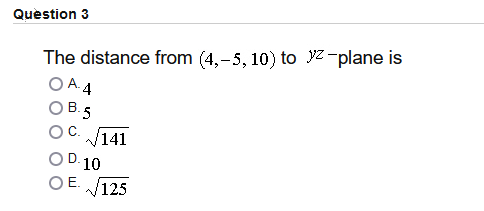 Question 3
The distance from (4,-5, 10) to yz-plane is
O A. 4
O B.5
V141
OD. 10
OC.
OE.
125
