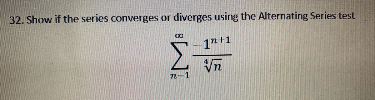 32. Show if the series converges or
diverges using the Alternating Series test
00
1n+1
Vn
n=1
