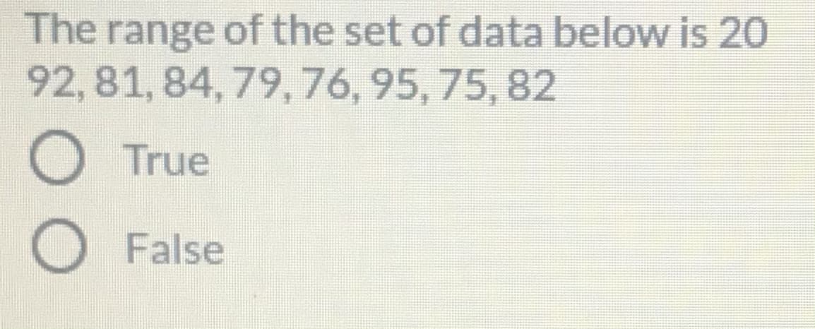The range of the set of data below is 20
92,81,84, 79, 76, 95, 75, 82
True
O False
