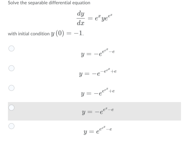 Solve the separable differential equation
dy
e ye
dx
with initial condition y (0) = –1.
Y =
+e
y = -e'
+e
Y = -eee*.
e
y = -e°
y =
త
