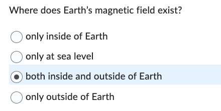 Where does Earth's magnetic field exist?
only inside of Earth
only at sea level
both inside and outside of Earth
only outside of Earth
