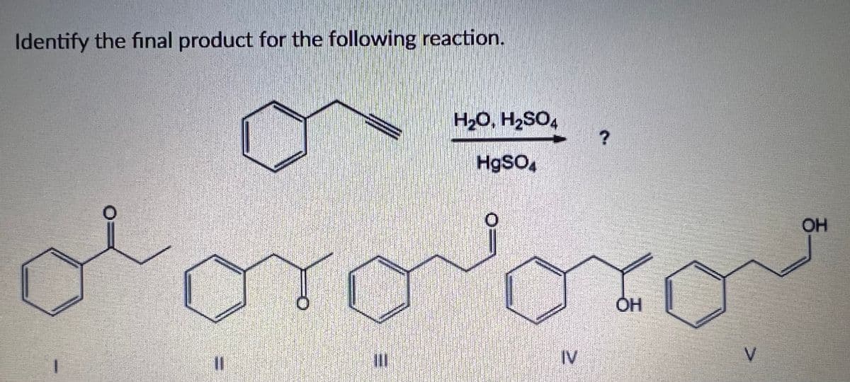 Identify the final product for the following reaction.
H20, H2SO4
OH
%3D
IV
