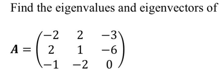Find the eigenvalues and eigenvectors of
-2
2 -3
A =
홍콩
-6
-2 0
-2
2 1
-1