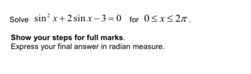Solve sin? x+ 2sin x– 3 = 0 for 0<x<2n.
Show your steps for full marks.
Express your final answer in radian measure.
