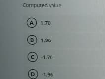 Computed value
A) 1.70
B) 1.96
C) -1.70
D) -1.96