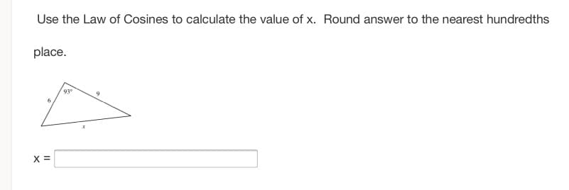 Use the Law of Cosines to calculate the value of x. Round answer to the nearest hundredths
place.
93
9
X =
