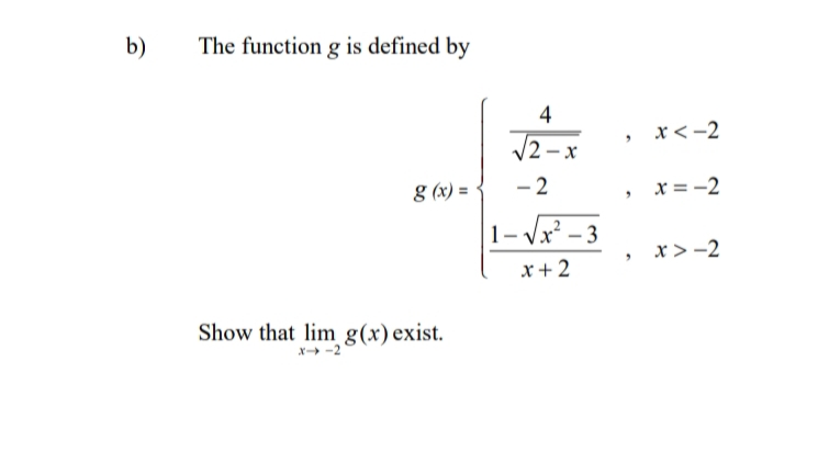 b)
The function g is defined by
x< -2
|2 – x
g (x) =
- 2
x = -2
1- Vx² – 3
x>-2
x+ 2
Show that lim g(x) exist.
x -2
4+
