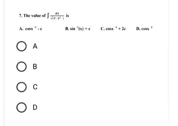 7. The value of
A. cost ‘-c
O A
О в
О с
O D
dx
√(1-x²
is
B. sin ¹(x) + c
C. cosx '+2e
D.cosx *