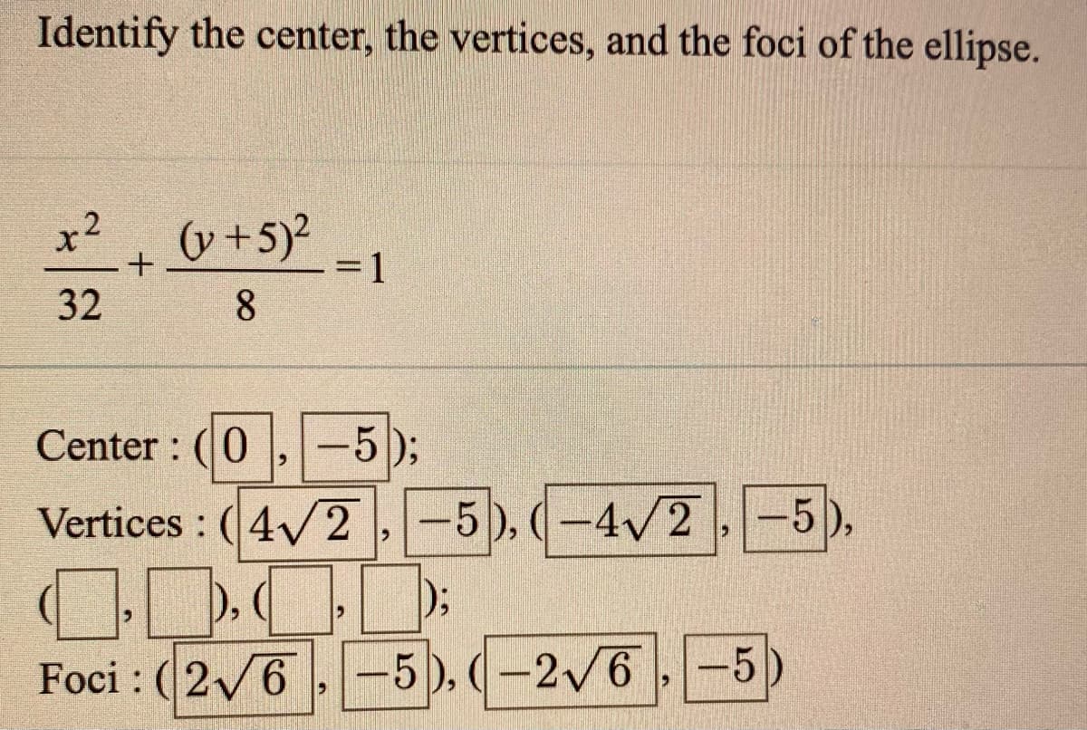 Identify the center, the vertices, and the foci of the ellipse.
x2
v +5)² .
= 1
8
32
Center : (0 ,-5);
Vertices : (4/2 ,-5), (-4/2,-5),
ODOD
Foci : (2/6 , -5 ), ( -2/6, -5)
