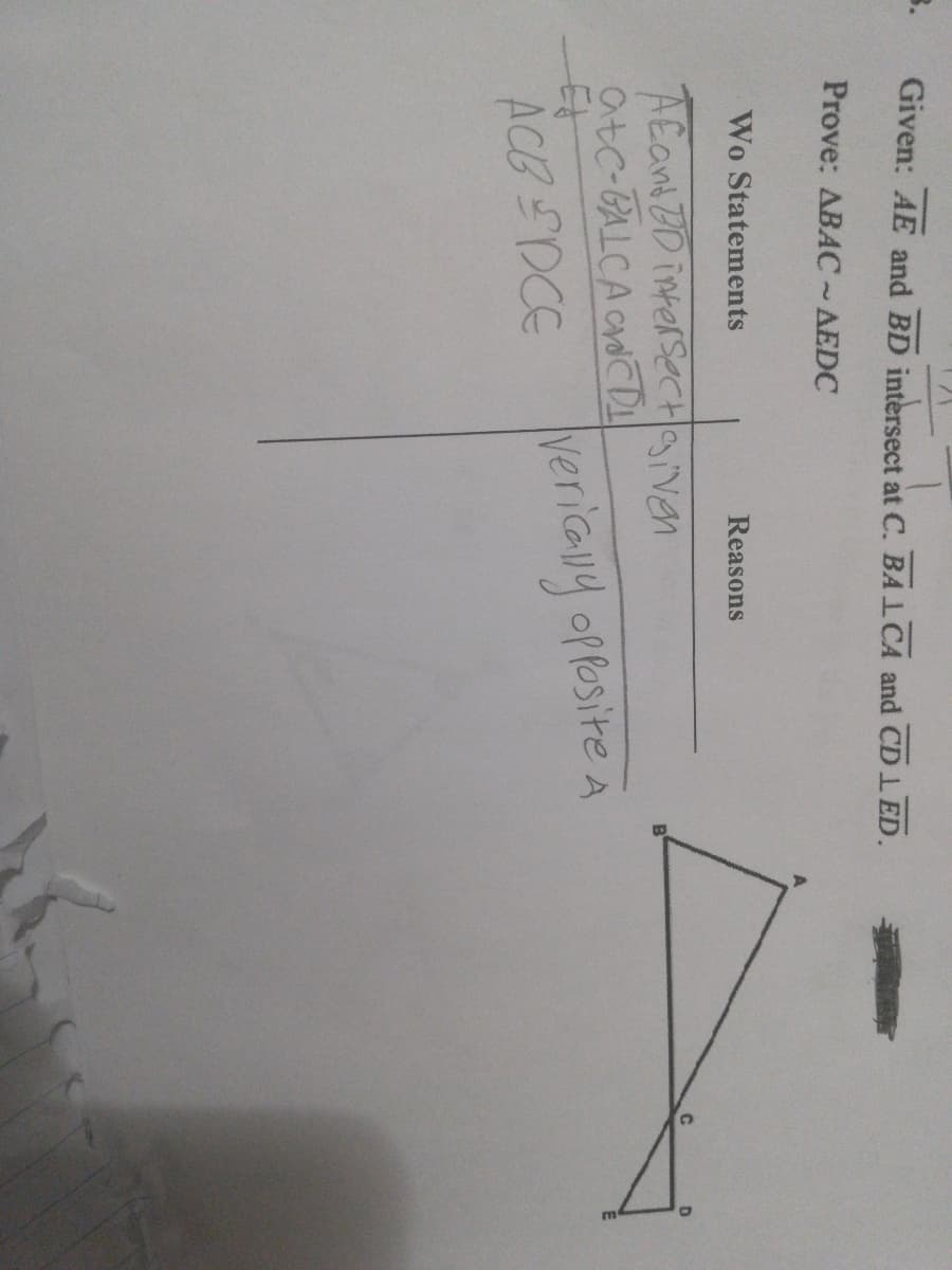 B.
Given: AE and BD intersect at C. BA1CA and CD1 ED.
Prove: ABAC~AEDC
Wo Statements
Reasons
AEant 2D intersecHaiven
atc-BALCA ONCD
ACB SDCE
vericuy offosite A
