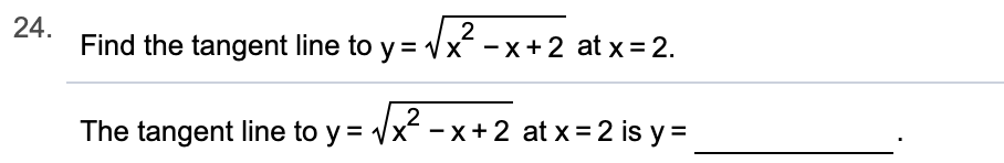 24
Find the tangent line to y
2
x^ -x+ 2 at x=2.
2
The tangent line to y x-x + 2 at x = 2 is y=

