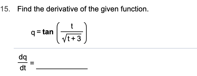 15. Find the derivative of the given function.
t
q=tan3
dq
dt
II
