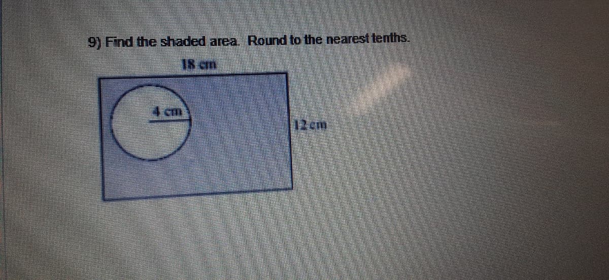 9) Find the shaded area. Round to the nearest tenths.
18 am
4 cm
12cm
