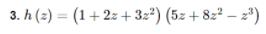 3. h (2) = (1+2z+ 3z²) (5z + 8z² – 2*)
%3D
