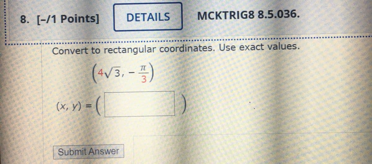 8. [-/1 Points]
DETAILS
MCKTRIG8 8.5.036.
Convert to rectangular coordinates. Use exact values.
4V3,
3.
(x, y) = (
Submit Answer
