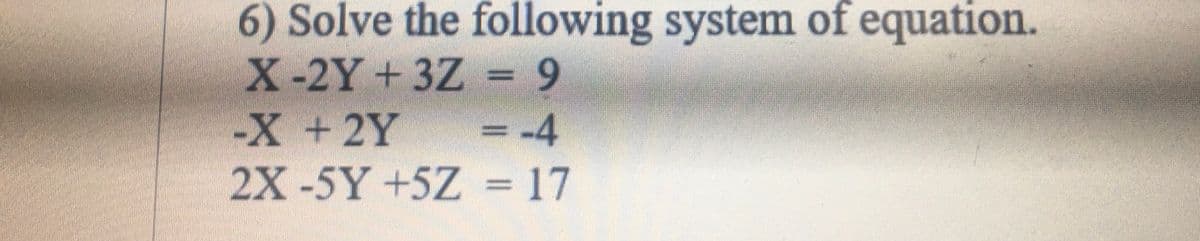 6) Solve the following system of equation.
X-2Y+3Z= 9
+2Y
2X-5Y +5Z
= -4
= 17
