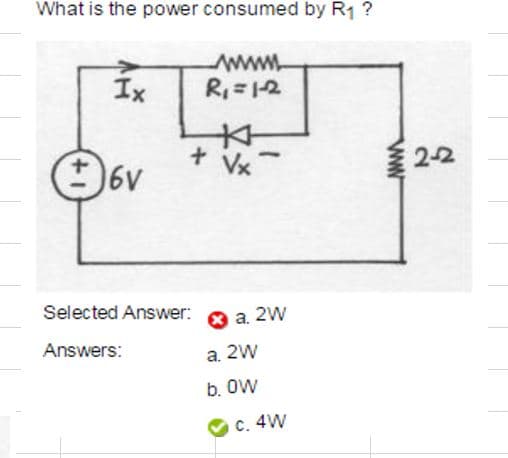 What is the power consumed by R1?
Ix
www
Ri2
V
2-2
6v
Selected Answer:
a. 2W
Answers:
a. 2W
b. OW
C. 4W
