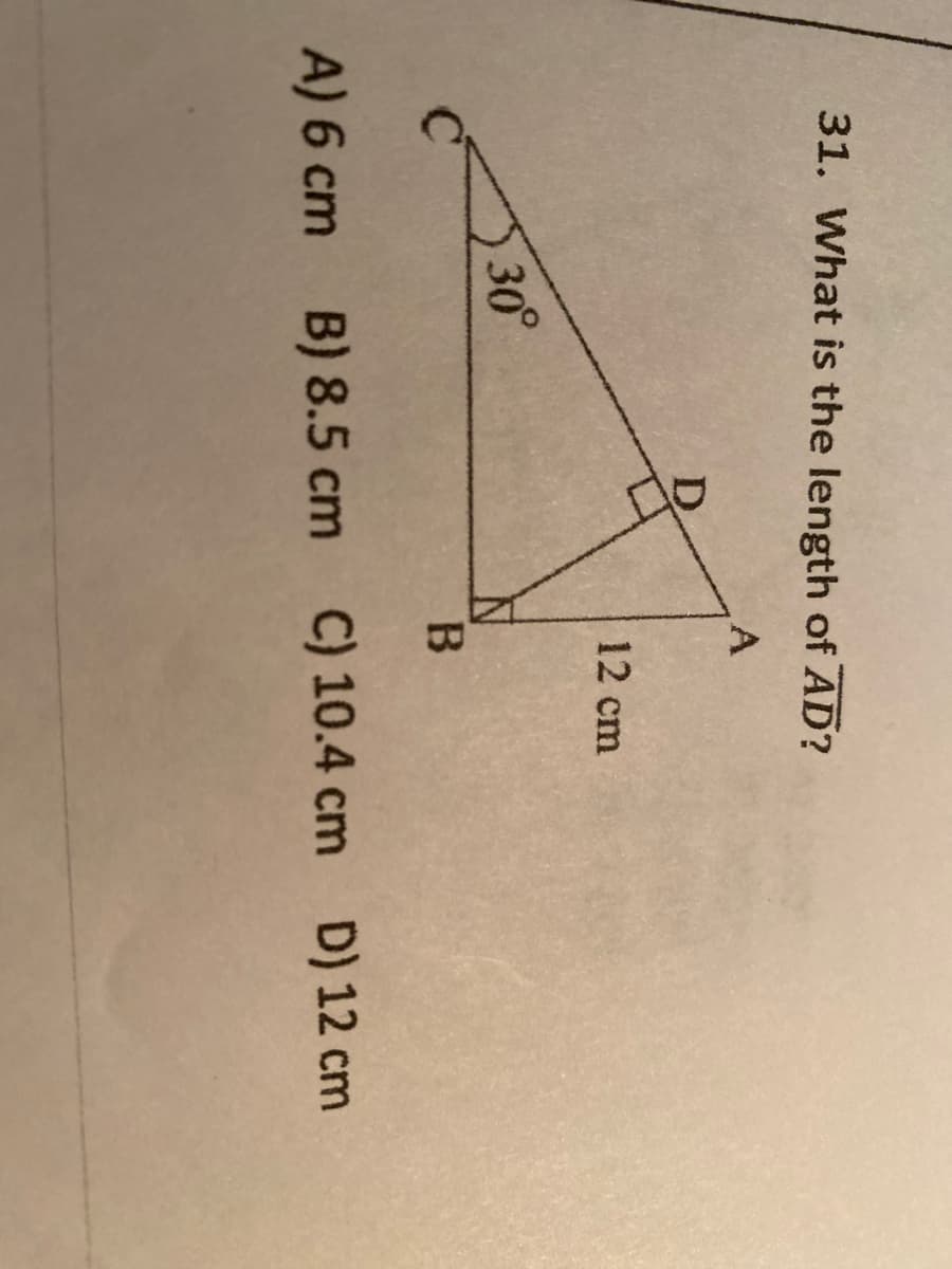 31. What is the length of AD?
12 cm
30°
A) 6 cm B) 8.5 cm C) 10.4 cm D) 12 cm
