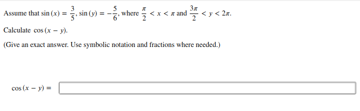 3
Assume that sin (x) =
sin (y) = -, where
3n
<у< 2л.
<x<лаnd
Calculate cos (x – y).
(Give an exact answer. Use symbolic notation and fractions where needed.)
cos (x – y) =
