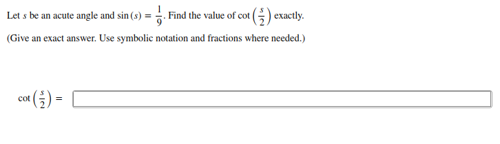 Let s be an acute angle and sin (s) =
Find the value of cot () exactly.
(Give an exact answer. Use symbolic notation and fractions where needed.)
cot
